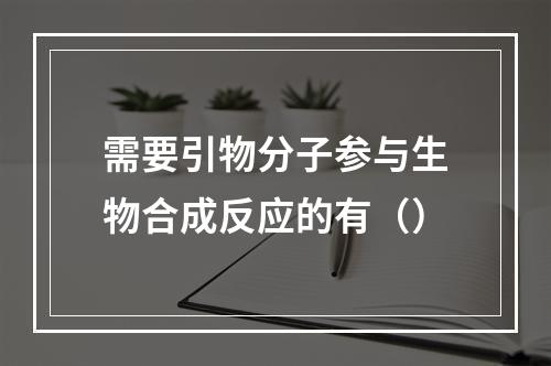 需要引物分子参与生物合成反应的有（）