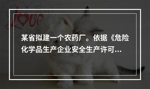 某省拟建一个农药厂。依据《危险化学品生产企业安全生产许可证实