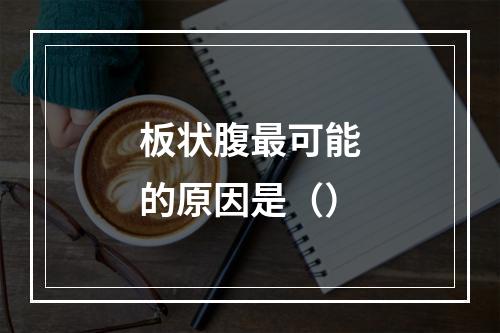 板状腹最可能的原因是（）