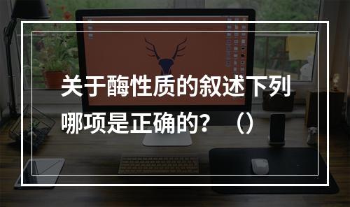 关于酶性质的叙述下列哪项是正确的？（）