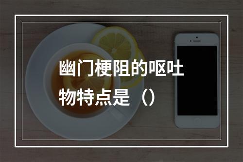 幽门梗阻的呕吐物特点是（）