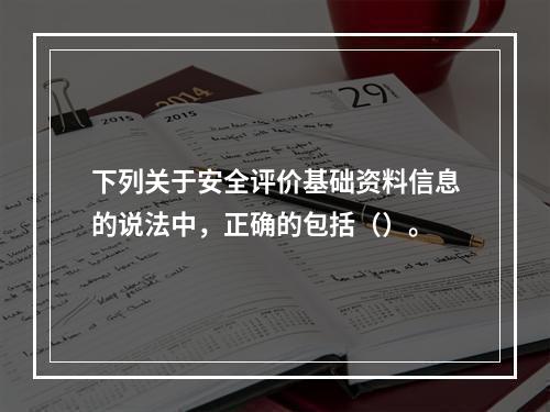 下列关于安全评价基础资料信息的说法中，正确的包括（）。