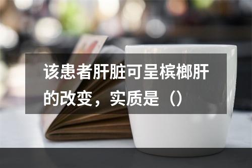 该患者肝脏可呈槟榔肝的改变，实质是（）