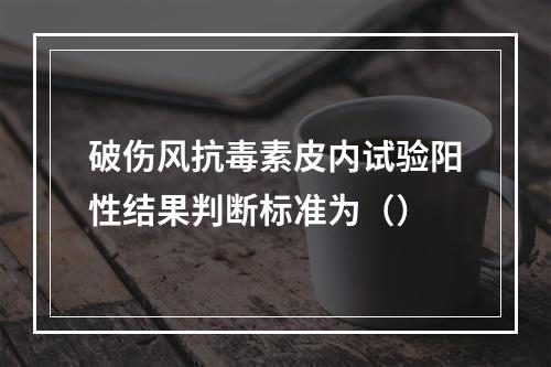 破伤风抗毒素皮内试验阳性结果判断标准为（）