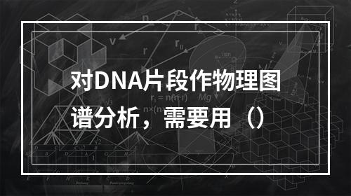 对DNA片段作物理图谱分析，需要用（）