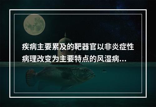 疾病主要累及的靶器官以非炎症性病理改变为主要特点的风湿病是（