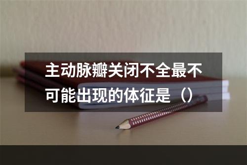 主动脉瓣关闭不全最不可能出现的体征是（）