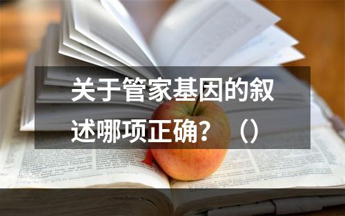 关于管家基因的叙述哪项正确？（）