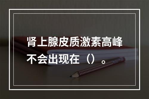 肾上腺皮质激素高峰不会出现在（）。