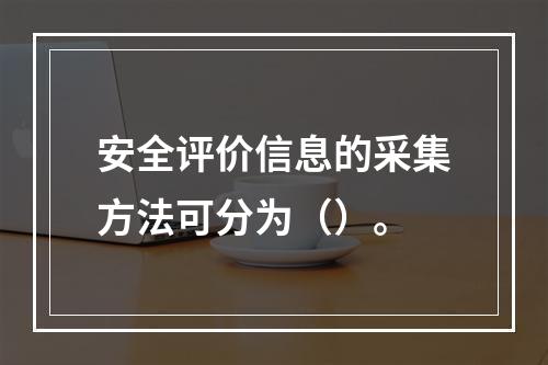 安全评价信息的采集方法可分为（）。