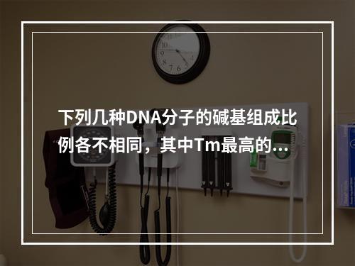 下列几种DNA分子的碱基组成比例各不相同，其中Tm最高的是（