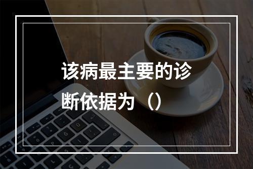 该病最主要的诊断依据为（）