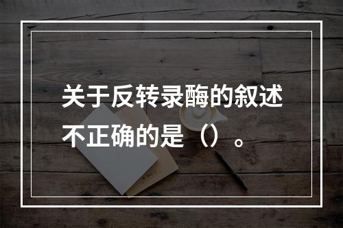 关于反转录酶的叙述不正确的是（）。