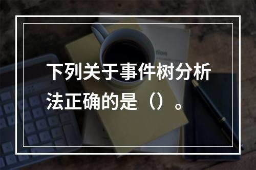 下列关于事件树分析法正确的是（）。