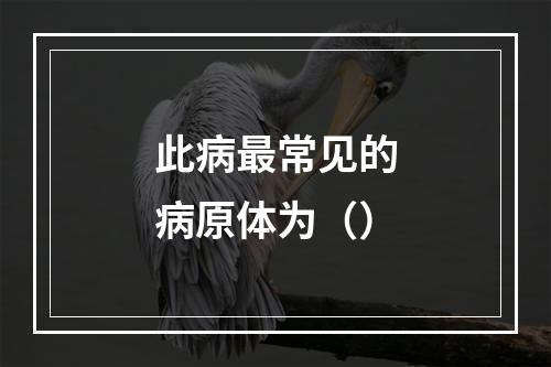 此病最常见的病原体为（）