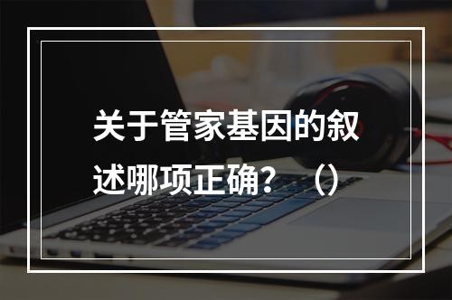 关于管家基因的叙述哪项正确？（）