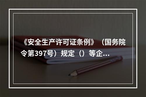 《安全生产许可证条例》（国务院令第397号）规定（）等企业实