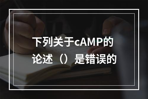 下列关于cAMP的论述（）是错误的