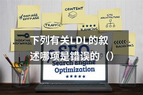 下列有关LDL的叙述哪项是错误的（）