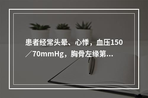 患者经常头晕、心悸，血压150／70mmHg，胸骨左缘第三、