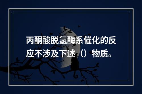 丙酮酸脱氢酶系催化的反应不涉及下述（）物质。