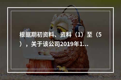 根据期初资料、资料（1）至（5），关于该公司2019年12月