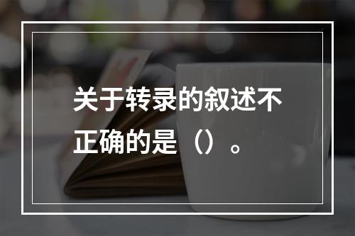 关于转录的叙述不正确的是（）。