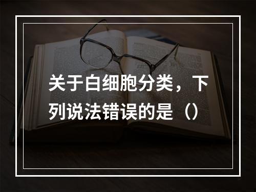 关于白细胞分类，下列说法错误的是（）