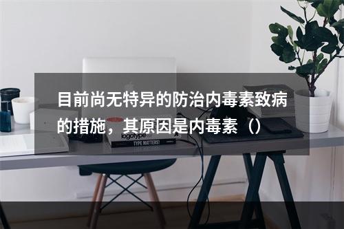 目前尚无特异的防治内毒素致病的措施，其原因是内毒素（）