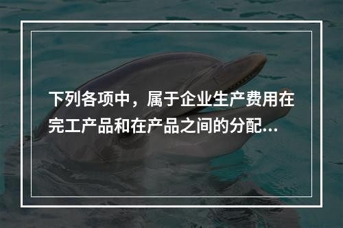 下列各项中，属于企业生产费用在完工产品和在产品之间的分配方法