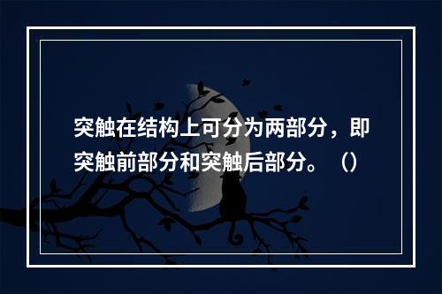 突触在结构上可分为两部分，即突触前部分和突触后部分。（）