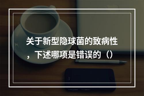 关于新型隐球菌的致病性，下述哪项是错误的（）