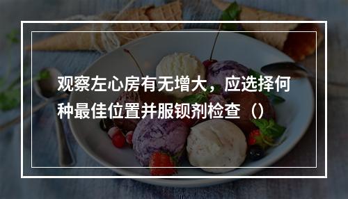 观察左心房有无增大，应选择何种最佳位置并服钡剂检查（）