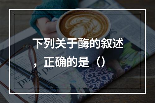 下列关于酶的叙述，正确的是（）