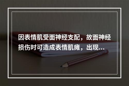 因表情肌受面神经支配，故面神经损伤时可造成表情肌瘫，出现口角