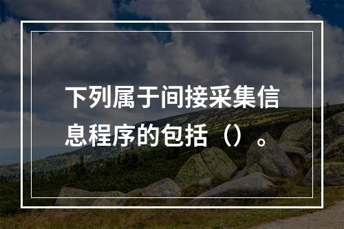 下列属于间接采集信息程序的包括（）。