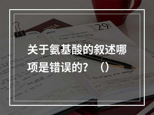 关于氨基酸的叙述哪项是错误的？（）