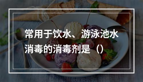 常用于饮水、游泳池水消毒的消毒剂是（）