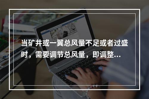 当矿井或一翼总风量不足或者过盛时，需要调节总风量，即调整主要