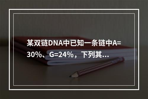 某双链DNA中已知一条链中A=30％、G=24％，下列其互补