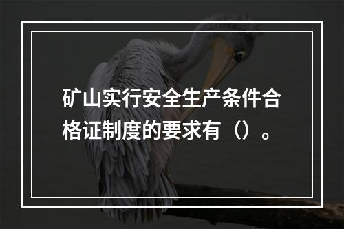 矿山实行安全生产条件合格证制度的要求有（）。