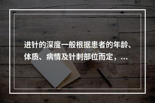 进针的深度一般根据患者的年龄、体质、病情及针刺部位而定，下列