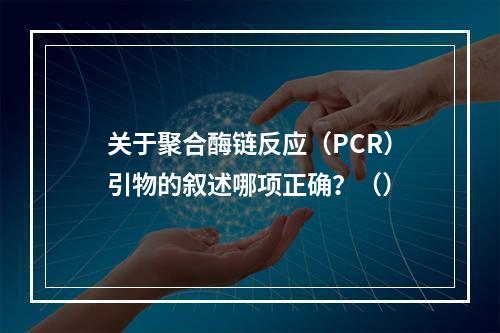 关于聚合酶链反应（PCR）引物的叙述哪项正确？（）