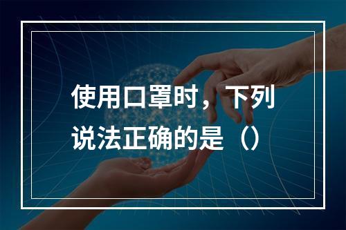 使用口罩时，下列说法正确的是（）