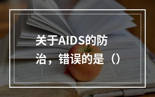 关于AIDS的防治，错误的是（）