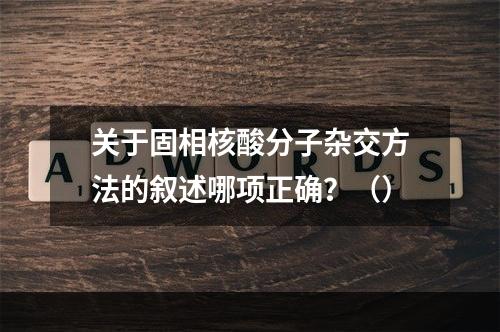 关于固相核酸分子杂交方法的叙述哪项正确？（）