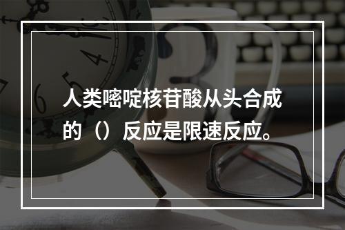 人类嘧啶核苷酸从头合成的（）反应是限速反应。