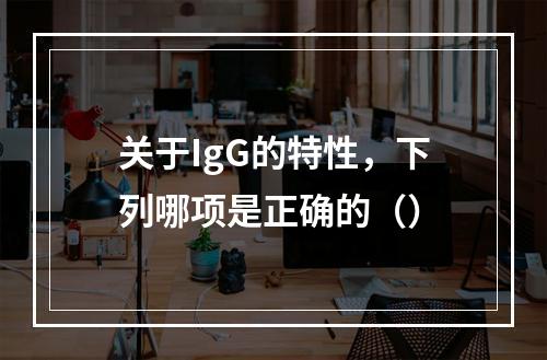 关于IgG的特性，下列哪项是正确的（）