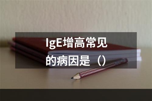 IgE增高常见的病因是（）