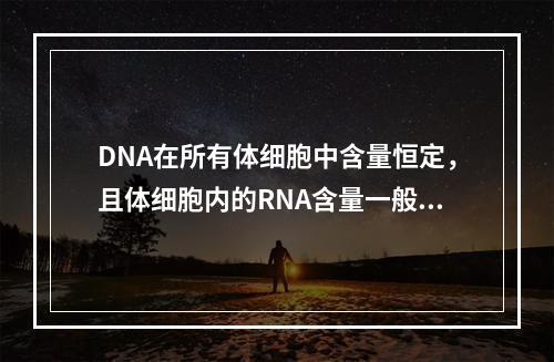 DNA在所有体细胞中含量恒定，且体细胞内的RNA含量一般也固